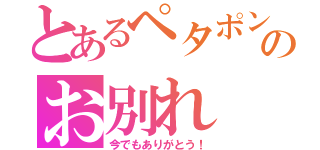 とあるペタポンとのお別れ（今でもありがとう！）