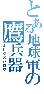 とある地球軍の鷹兵器（ホークスパロウ）