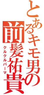 とあるキモ男の前髪祐貴（クルクルパーマ）