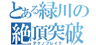 とある緑川の絶頂突破（テクノブレイク）