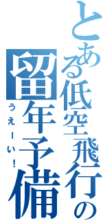 とある低空飛行の留年予備軍（うえーい！）