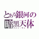 とある銀河の暗黒天体（ラジャ・サン）