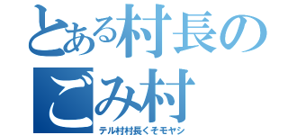 とある村長のごみ村（テル村村長くそモヤシ）