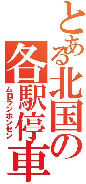 とある北国の各駅停車（ムロランホンセン）