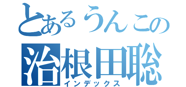 とあるうんこの治根田聡（インデックス）