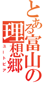 とある富山の理想郷（ユートピア）