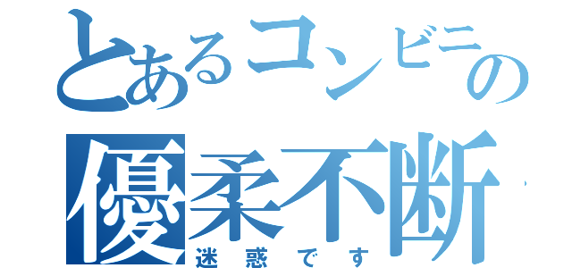 とあるコンビニでの優柔不断（迷惑です）