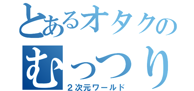 とあるオタクのむっつり（２次元ワールド）