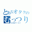 とあるオタクのむっつり（２次元ワールド）