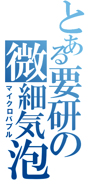 とある要研の微細気泡Ⅱ（マイクロバブル）