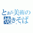 とある美術の焼きそば頭（りつこ）