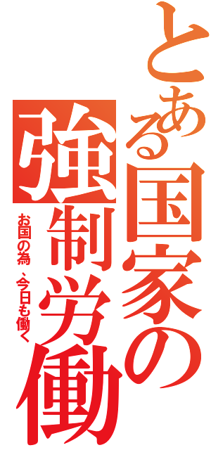 とある国家の強制労働（お国の為、今日も働く）