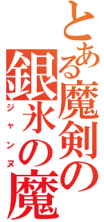 とある魔剣の銀氷の魔Ⅱ（ジャンヌ）