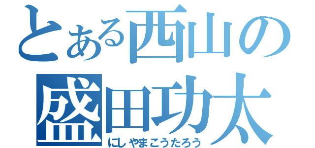 とある西山の盛田功太郎（にしやまこうたろう）