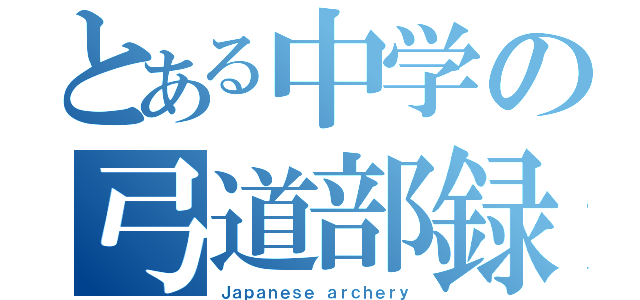 とある中学の弓道部録（Ｊａｐａｎｅｓｅ ａｒｃｈｅｒｙ）