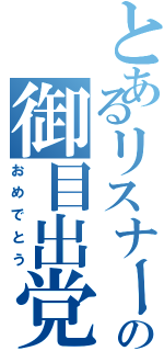 とあるリスナーの御目出党（おめでとう）