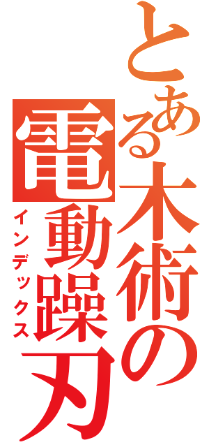 とある木術の電動躁刃（インデックス）