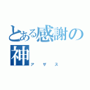 とある感謝の神（アザス）