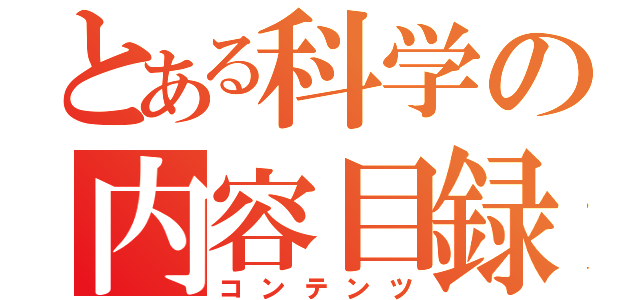 とある科学の内容目録（コンテンツ）