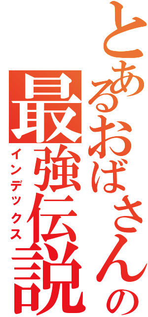 とあるおばさんの最強伝説（インデックス）