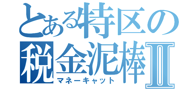 とある特区の税金泥棒Ⅱ（マネーキャット）