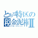 とある特区の税金泥棒Ⅱ（マネーキャット）