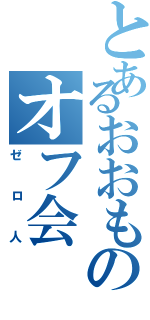 とあるおおものオフ会（ゼロ人）