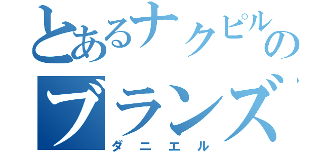 とあるナクピルのブランズ（ダニエル）