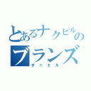 とあるナクピルのブランズ（ダニエル）