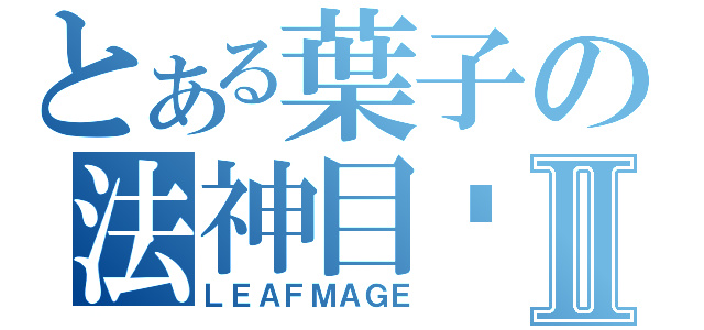 とある葉子の法神目錄Ⅱ（ＬＥＡＦＭＡＧＥ）