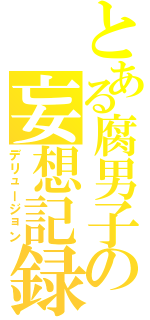 とある腐男子の妄想記録Ⅱ（デリュージョン）