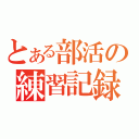 とある部活の練習記録（）