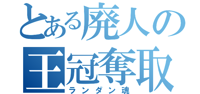 とある廃人の王冠奪取（ランダン魂）