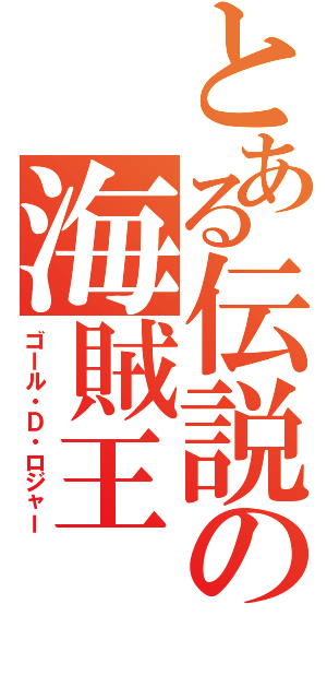 とある伝説の海賊王（ゴール・Ｄ・ロジャー）