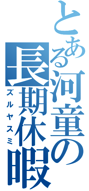 とある河童の長期休暇（ズルヤスミ）