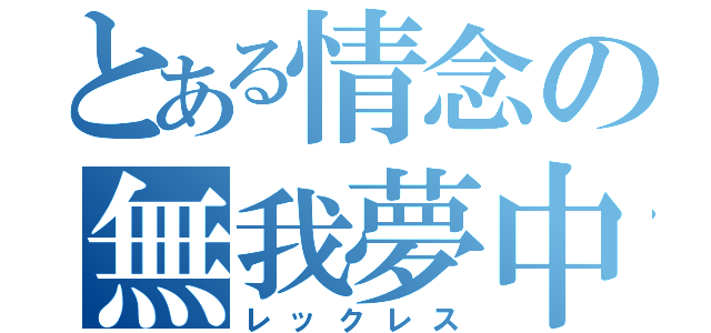 とある情念の無我夢中（レックレス）