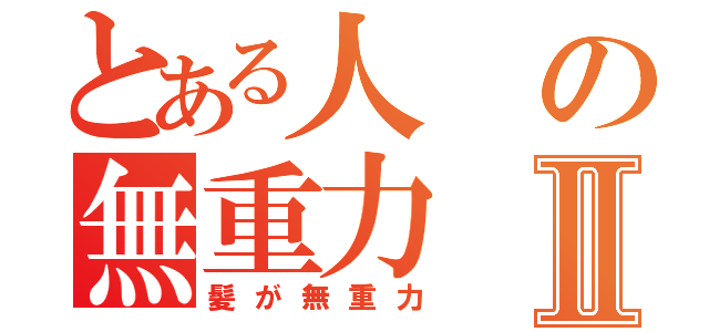 とある人の無重力Ⅱ（髪が無重力）