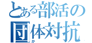 とある部活の団体対抗戦（か）