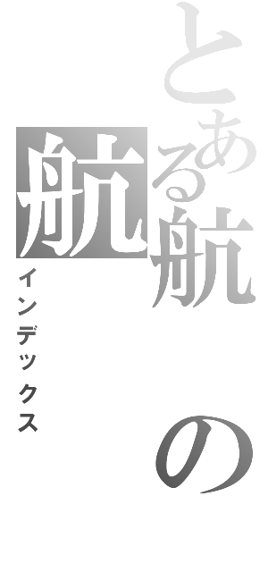 とある航の航Ⅱ（インデックス）