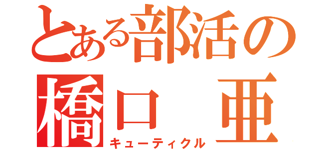 とある部活の橋口 亜（キューティクル）