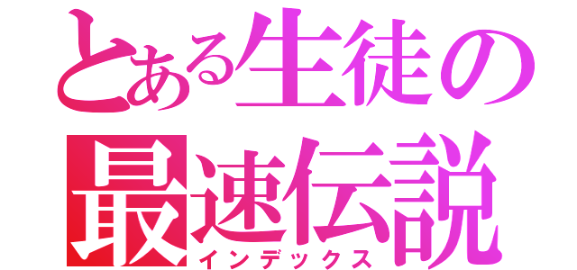 とある生徒の最速伝説（インデックス）