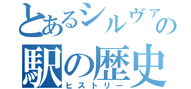 とあるシルヴァーの駅の歴史（ヒストリー）