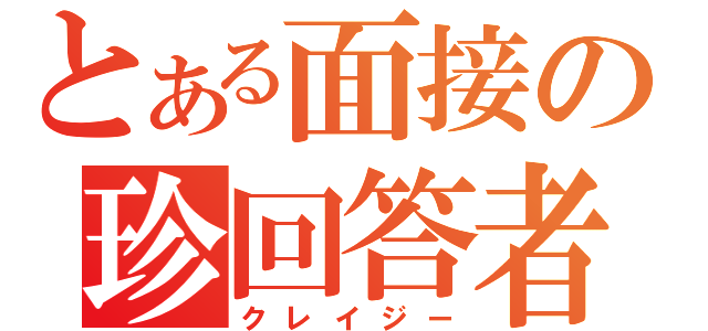 とある面接の珍回答者（クレイジー）