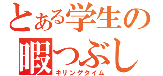 とある学生の暇つぶし（キリングタイム）