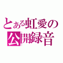 とある虹愛の公開録音（）