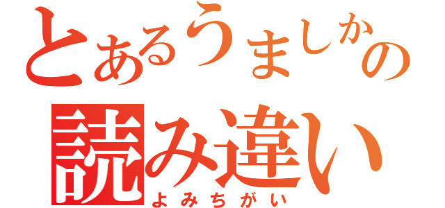 とあるうましかの読み違い（よみちがい）