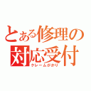 とある修理の対応受付係（クレームがかり）