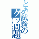 とある試験のクソ問題（クソモンダイ）