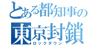 とある都知事の東京封鎖（ロックダウン）