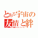 とある宇宙の友情と絆（仮面ライダーフォーゼ）